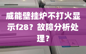 威能壁挂炉不打火显示f28？故障分析处理？