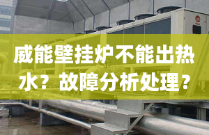 威能壁挂炉不能出热水？故障分析处理？