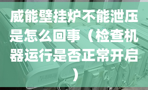 威能壁挂炉不能泄压是怎么回事（检查机器运行是否正常开启）