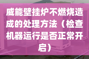 威能壁挂炉不燃烧造成的处理方法（检查机器运行是否正常开启）