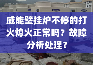 威能壁挂炉不停的打火熄火正常吗？故障分析处理？