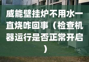 威能壁挂炉不用水一直烧咋回事（检查机器运行是否正常开启）