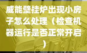 威能壁挂炉出现小房子怎么处理（检查机器运行是否正常开启）