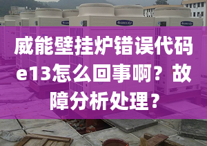 威能壁挂炉错误代码e13怎么回事啊？故障分析处理？