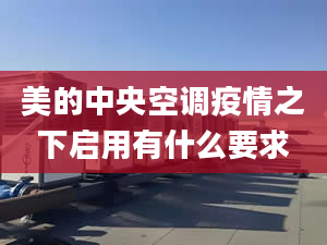 美的中央空调疫情之下启用有什么要求