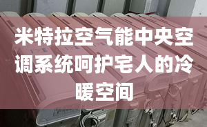 米特拉空气能中央空调系统呵护宅人的冷暖空间