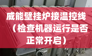 威能壁挂炉接温控线（检查机器运行是否正常开启）