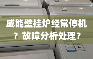 威能壁挂炉经常停机？故障分析处理？