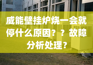 威能壁挂炉烧一会就停什么原因？？故障分析处理？