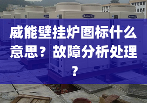 威能壁挂炉图标什么意思？故障分析处理？