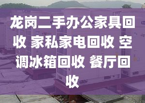 龙岗二手办公家具回收 家私家电回收 空调冰箱回收 餐厅回收