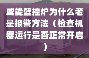 威能壁挂炉为什么老是报警方法（检查机器运行是否正常开启）