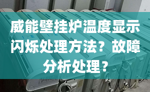 威能壁挂炉温度显示闪烁处理方法？故障分析处理？