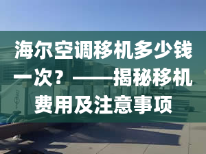 海尔空调移机多少钱一次？——揭秘移机费用及注意事项