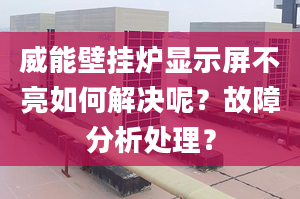 威能壁挂炉显示屏不亮如何解决呢？故障分析处理？