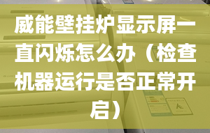 威能壁挂炉显示屏一直闪烁怎么办（检查机器运行是否正常开启）