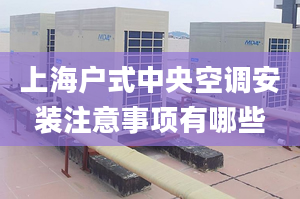 上海户式中央空调安装注意事项有哪些