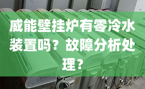 威能壁挂炉有零冷水装置吗？故障分析处理？