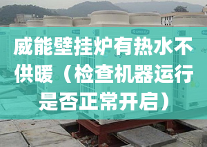 威能壁挂炉有热水不供暖（检查机器运行是否正常开启）