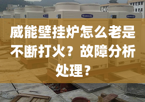 威能壁挂炉怎么老是不断打火？故障分析处理？