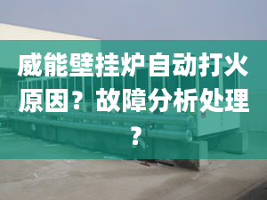 威能壁挂炉自动打火原因？故障分析处理？