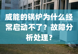 威能的锅炉为什么经常启动不了？故障分析处理？