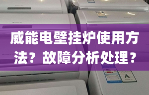 威能电壁挂炉使用方法？故障分析处理？