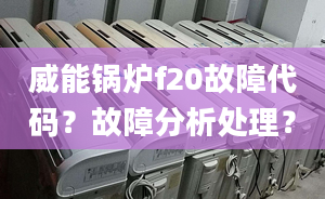 威能锅炉f20故障代码？故障分析处理？