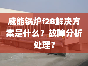 威能锅炉f28解决方案是什么？故障分析处理？