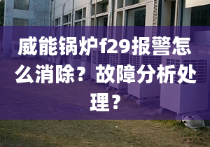 威能锅炉f29报警怎么消除？故障分析处理？