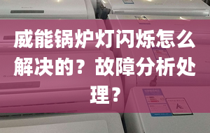 威能锅炉灯闪烁怎么解决的？故障分析处理？