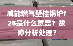 威能燃气壁挂锅炉f28是什么意思？故障分析处理？