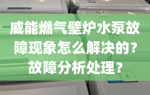 威能燃气壁炉水泵故障现象怎么解决的？故障分析处理？