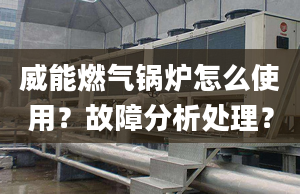 威能燃气锅炉怎么使用？故障分析处理？