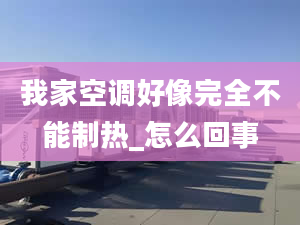 我家空调好像完全不能制热_怎么回事