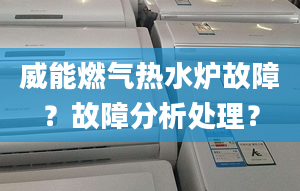 威能燃气热水炉故障？故障分析处理？