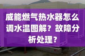 威能燃气热水器怎么调水温图解？故障分析处理？