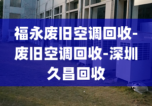 福永废旧空调回收-废旧空调回收-深圳久昌回收