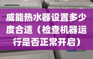 威能热水器设置多少度合适（检查机器运行是否正常开启）