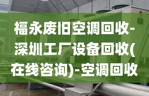 福永废旧空调回收-深圳工厂设备回收(在线咨询)-空调回收