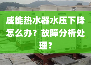 威能热水器水压下降怎么办？故障分析处理？