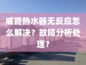 威能热水器无反应怎么解决？故障分析处理？