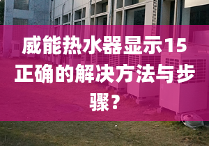 威能热水器显示15正确的解决方法与步骤？