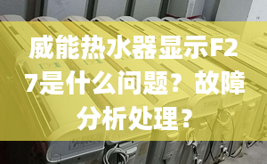 威能热水器显示F27是什么问题？故障分析处理？