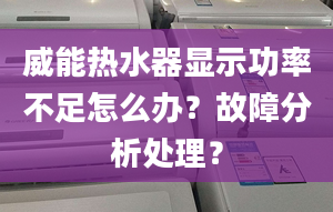 威能热水器显示功率不足怎么办？故障分析处理？