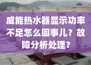 威能热水器显示功率不足怎么回事儿？故障分析处理？