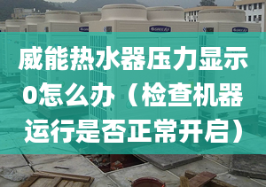 威能热水器压力显示0怎么办（检查机器运行是否正常开启）