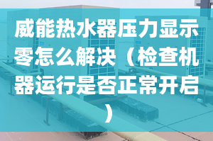 威能热水器压力显示零怎么解决（检查机器运行是否正常开启）