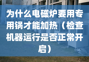 为什么电磁炉要用专用锅才能加热（检查机器运行是否正常开启）