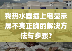 我热水器插上电显示屏不亮正确的解决方法与步骤？